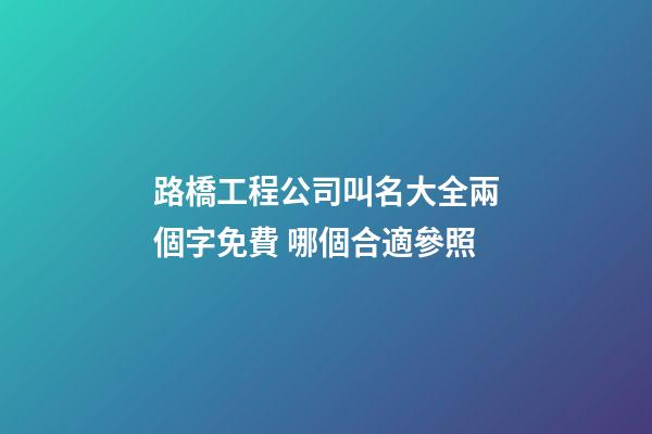 路橋工程公司叫名大全兩個字免費 哪個合適參照-第1張-公司起名-玄機派